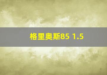 格里奥斯85 1.5